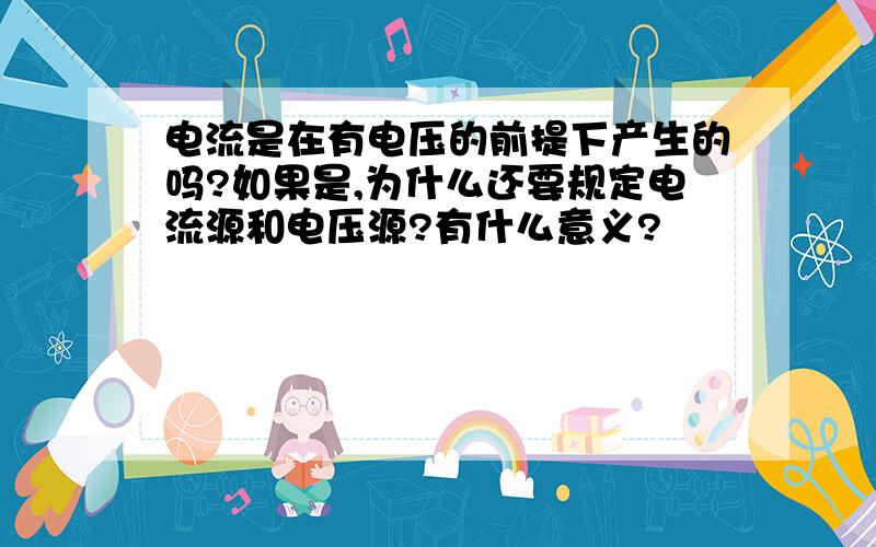 电流是在有电压的前提下产生的吗?如果是,为什么还要规定电流源和电压源?有什么意义?