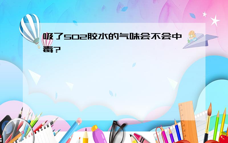 吸了502胶水的气味会不会中毒?