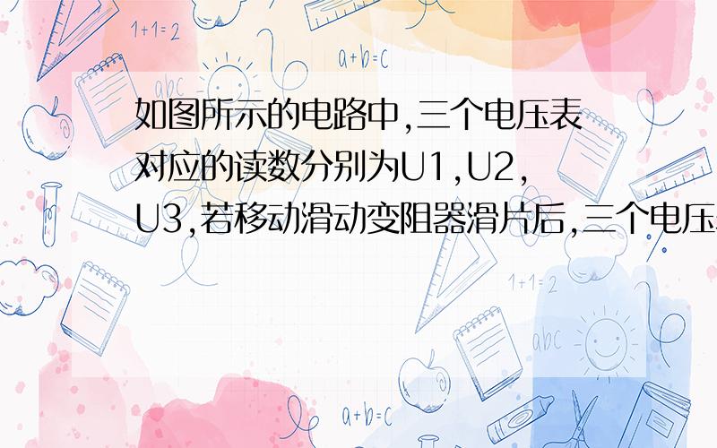 如图所示的电路中,三个电压表对应的读数分别为U1,U2,U3,若移动滑动变阻器滑片后,三个电压表读数改变量的绝对值分别为△U1,△U2,△U3,则(  )A．若U1减小则U3一定减小    B．U1=U2+U3    C．△U1=△U2