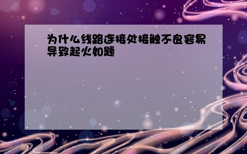 为什么线路连接处接触不良容易导致起火如题