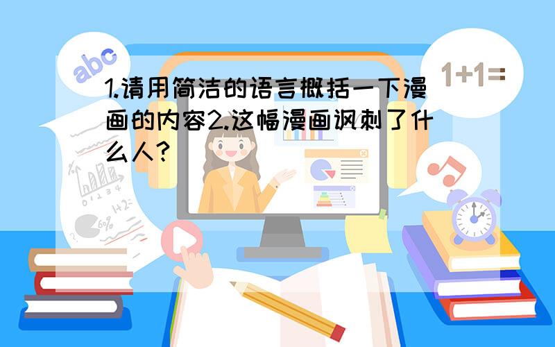 1.请用简洁的语言概括一下漫画的内容2.这幅漫画讽刺了什么人?