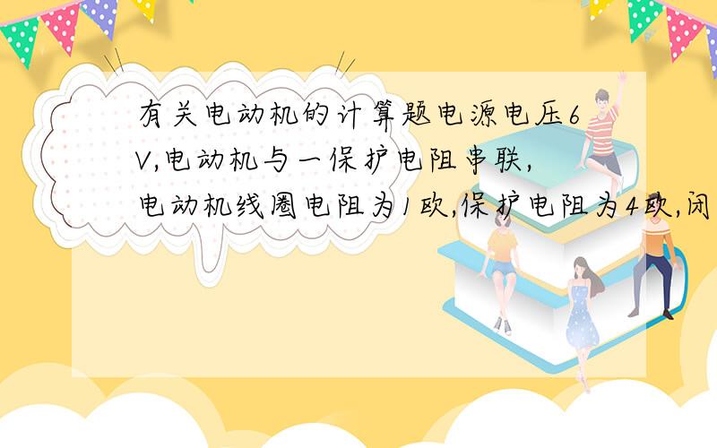 有关电动机的计算题电源电压6V,电动机与一保护电阻串联,电动机线圈电阻为1欧,保护电阻为4欧,闭合开关后,电动机两端电压为4V,则电路中电流为多少?