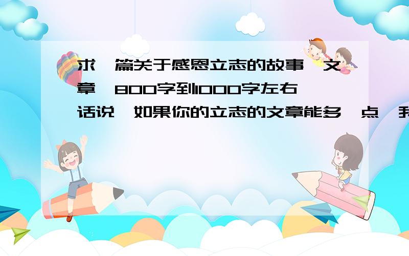 求一篇关于感恩立志的故事【文章】800字到1000字左右话说,如果你的立志的文章能多一点,我再给你加分额