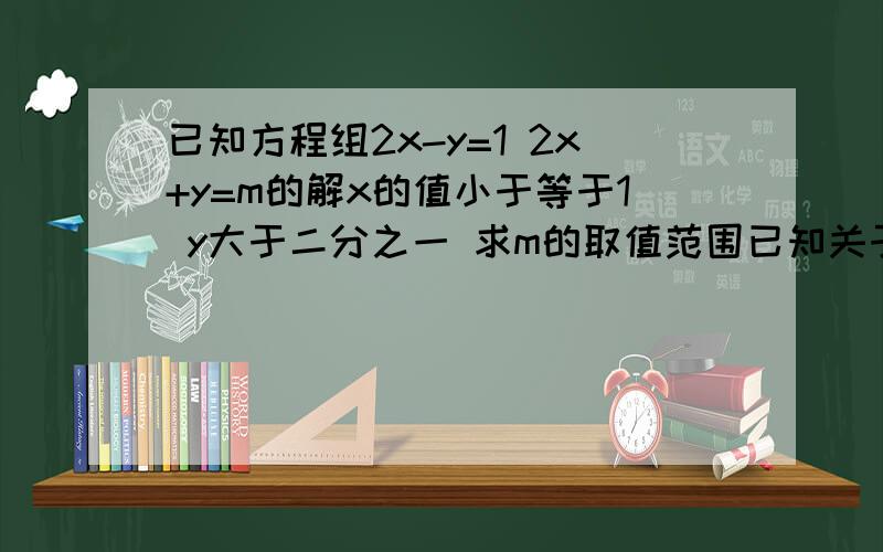 已知方程组2x-y=1 2x+y=m的解x的值小于等于1 y大于二分之一 求m的取值范围已知关于x的不等式组 x＞m-1 x＞m+2的解集是x＞﹣1 求m的取值范围