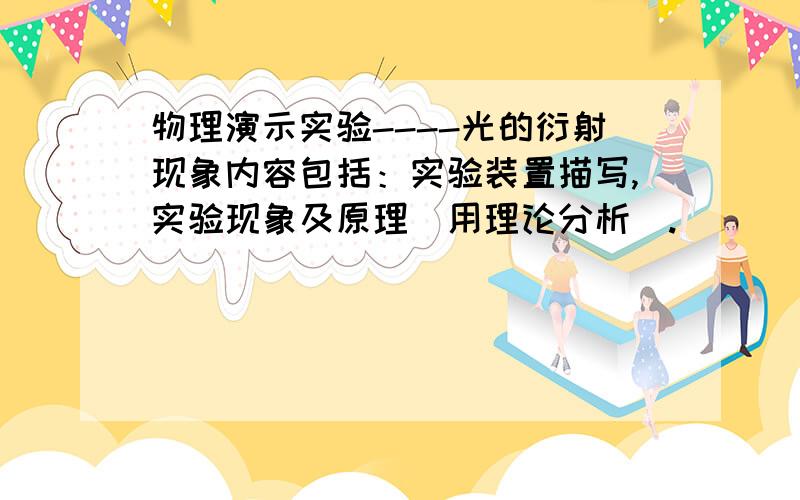 物理演示实验----光的衍射现象内容包括：实验装置描写,实验现象及原理（用理论分析）.