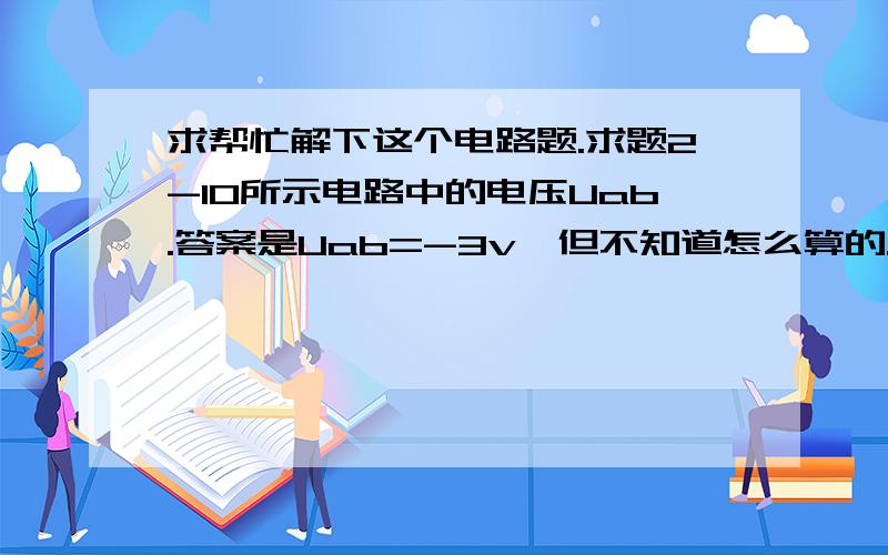 求帮忙解下这个电路题.求题2-10所示电路中的电压Uab.答案是Uab=-3v,但不知道怎么算的.