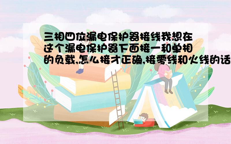 三相四位漏电保护器接线我想在这个漏电保护器下面接一和单相的负载,怎么接才正确,接零线和火线的话这个漏电开关老是跳.