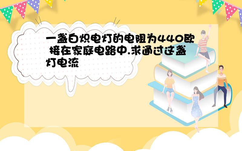 一盏白炽电灯的电阻为440欧 接在家庭电路中.求通过这盏灯电流