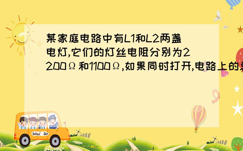 某家庭电路中有L1和L2两盏电灯,它们的灯丝电阻分别为2200Ω和1100Ω,如果同时打开,电路上的总电流是多少