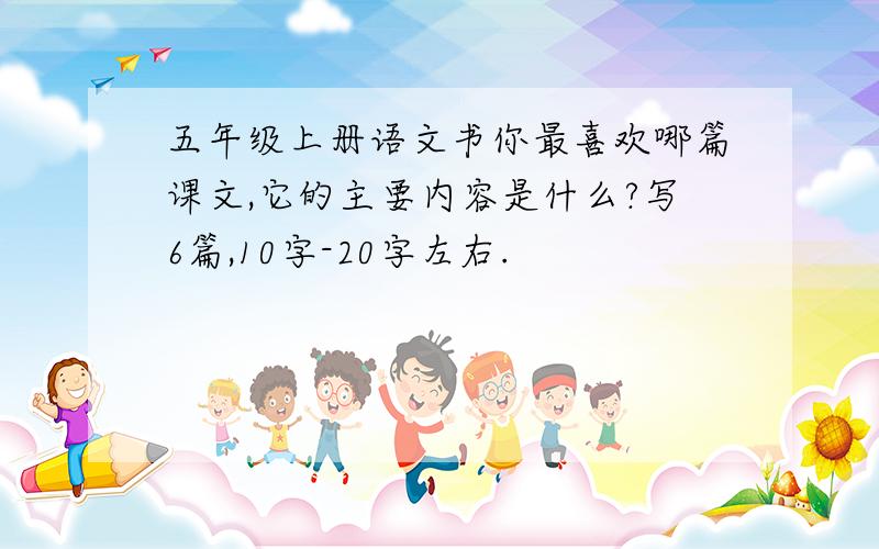 五年级上册语文书你最喜欢哪篇课文,它的主要内容是什么?写6篇,10字-20字左右.