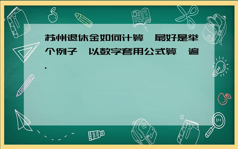 苏州退休金如何计算,最好是举个例子,以数字套用公式算一遍.