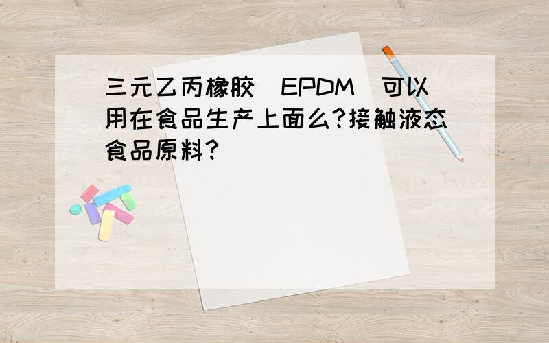 三元乙丙橡胶(EPDM）可以用在食品生产上面么?接触液态食品原料?