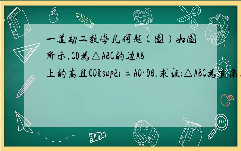 一道初二数学几何题（图）如图所示,CD为△ABC的边AB上的高且CD²=AD·DB.求证：△ABC为直角三角形.