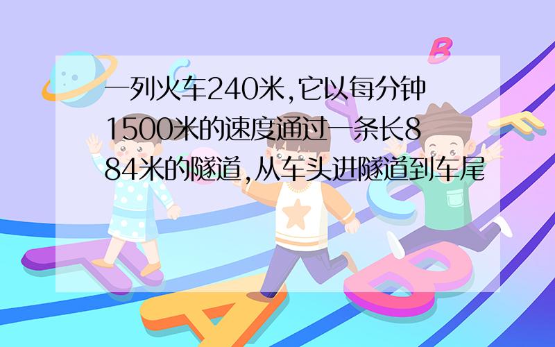 一列火车240米,它以每分钟1500米的速度通过一条长884米的隧道,从车头进隧道到车尾