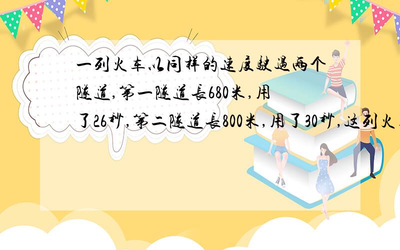 一列火车以同样的速度驶过两个隧道,第一隧道长680米,用了26秒,第二隧道长800米,用了30秒,这列火车每秒行多少米?火车长多少米?