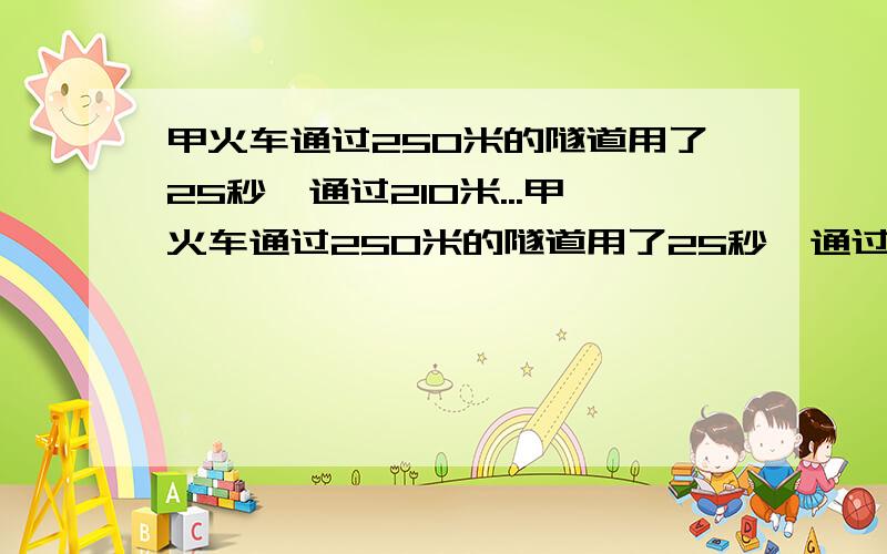 甲火车通过250米的隧道用了25秒,通过210米...甲火车通过250米的隧道用了25秒,通过210米的铁桥用了23秒.乙火车长320米,速度为每小时64.8千米.两列火车从车头相遇到车尾相离需要多少秒?