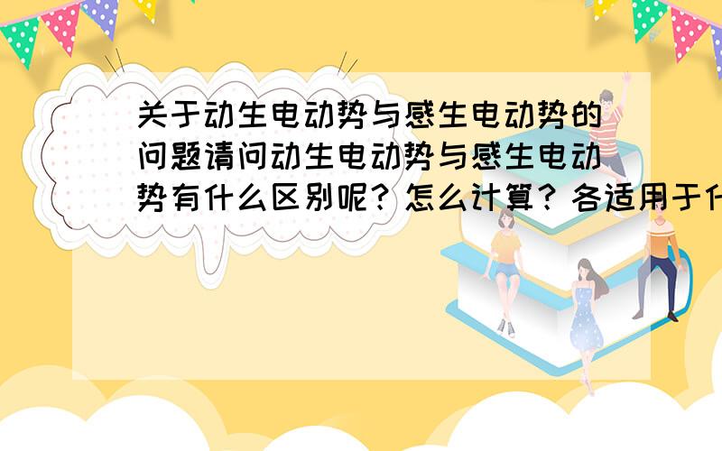 关于动生电动势与感生电动势的问题请问动生电动势与感生电动势有什么区别呢？怎么计算？各适用于什么样的情况？