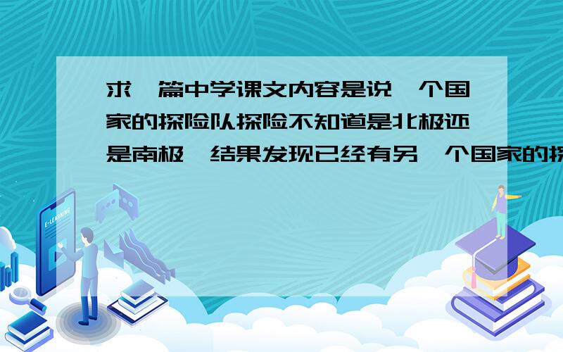 求一篇中学课文内容是说一个国家的探险队探险不知道是北极还是南极,结果发现已经有另一个国家的探险队早就来过了,这些队员心灰意冷,在回去的途中相继死亡.而课文就是节选自队长的日