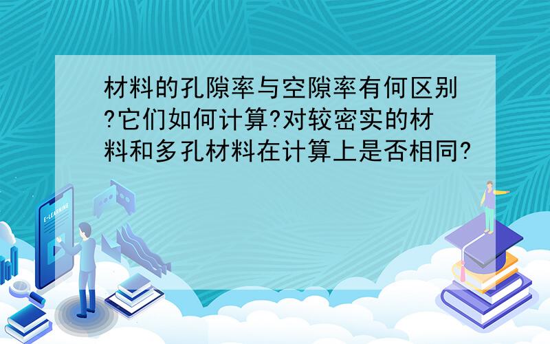 材料的孔隙率与空隙率有何区别?它们如何计算?对较密实的材料和多孔材料在计算上是否相同?