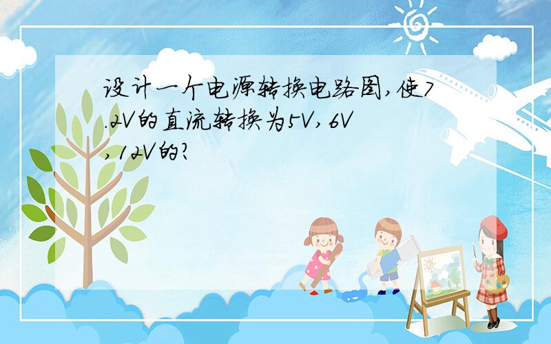 设计一个电源转换电路图,使7.2V的直流转换为5V,6V,12V的?