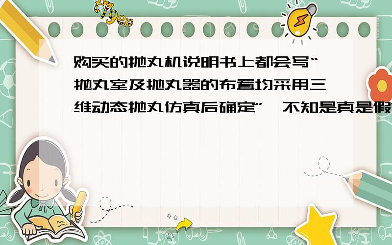 购买的抛丸机说明书上都会写“抛丸室及抛丸器的布置均采用三维动态抛丸仿真后确定”,不知是真是假?如果真采用仿真确定的话,是怎样仿真的呢?用什么软件呢?