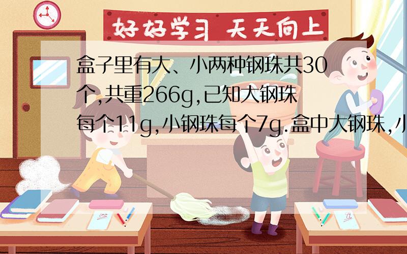 盒子里有大、小两种钢珠共30个,共重266g,已知大钢珠每个11g,小钢珠每个7g.盒中大钢珠,小钢珠各多少?