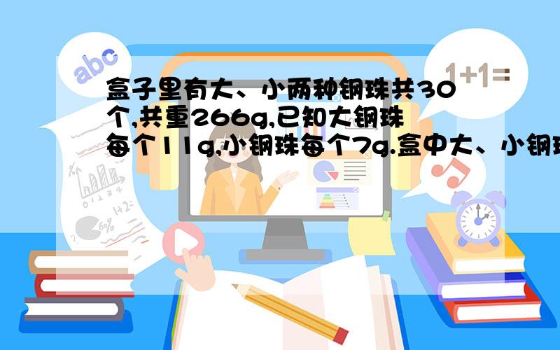 盒子里有大、小两种钢珠共30个,共重266g,已知大钢珠每个11g,小钢珠每个7g.盒中大、小钢珠各有多少个?