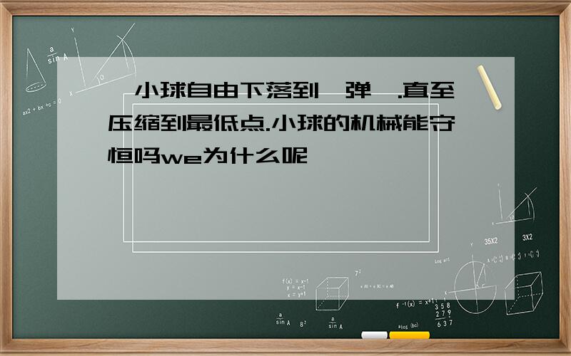 一小球自由下落到一弹簧.直至压缩到最低点.小球的机械能守恒吗we为什么呢