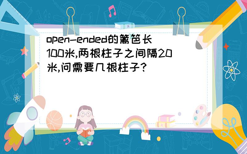 open-ended的篱笆长100米,两根柱子之间隔20米,问需要几根柱子?