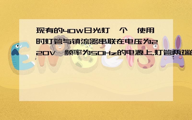 现有的40W日光灯一个,使用时灯管与镇流器串联在电压为220V,频率为50Hz的电源上.灯管两端的电压为100V,求电路无功功率及灯的功率因数?若提高因数到0.8应并联多大的电容?（镇流器和灯管可等