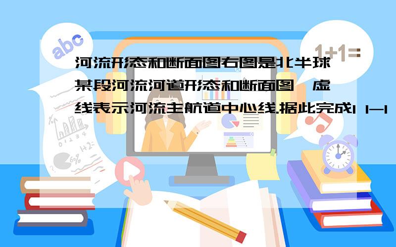 河流形态和断面图右图是北半球某段河流河道形态和断面图,虚线表示河流主航道中心线.据此完成1 1-1 2题.1 1．据图中信息,判断②一③河段河流的主要流向A．从东北流向西南 B．从西南流向