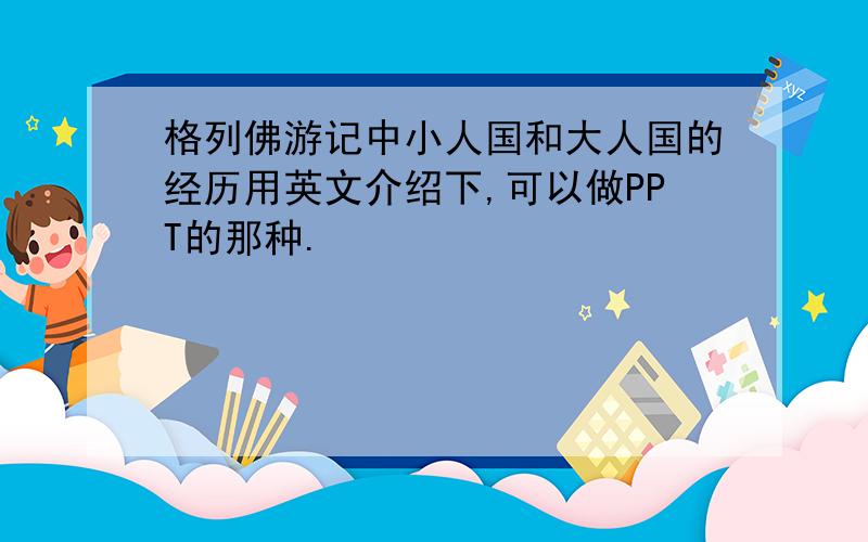 格列佛游记中小人国和大人国的经历用英文介绍下,可以做PPT的那种.