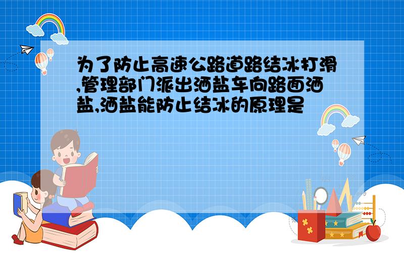 为了防止高速公路道路结冰打滑,管理部门派出洒盐车向路面洒盐,洒盐能防止结冰的原理是