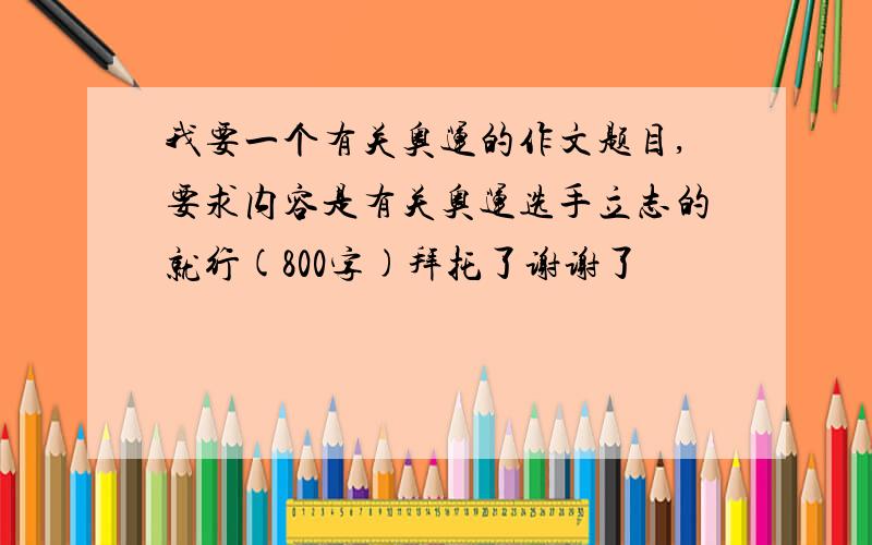 我要一个有关奥运的作文题目,要求内容是有关奥运选手立志的就行(800字)拜托了谢谢了