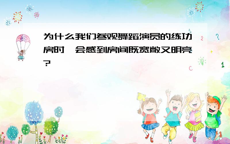 为什么我们参观舞蹈演员的练功房时,会感到房间既宽敞又明亮?