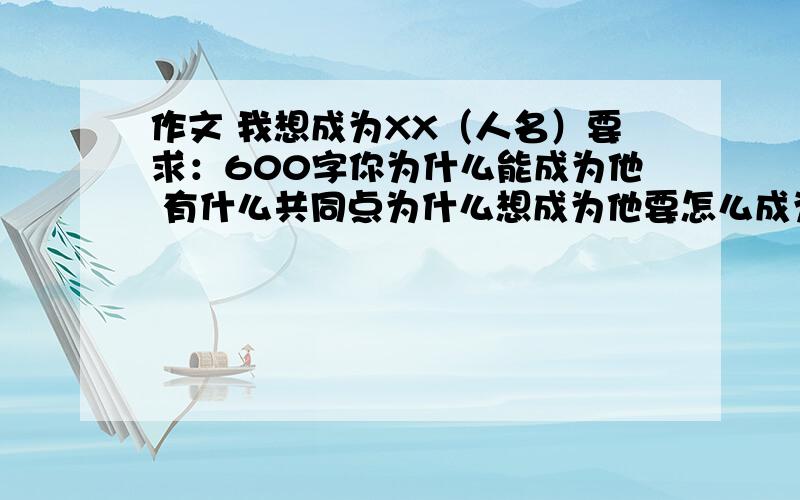 作文 我想成为XX（人名）要求：600字你为什么能成为他 有什么共同点为什么想成为他要怎么成为他不要写成她的传记最好是篮球明星5点要