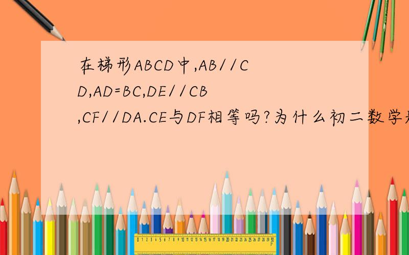 在梯形ABCD中,AB//CD,AD=BC,DE//CB,CF//DA.CE与DF相等吗?为什么初二数学题