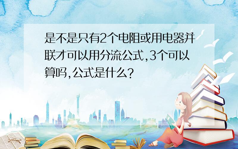 是不是只有2个电阻或用电器并联才可以用分流公式,3个可以算吗,公式是什么?