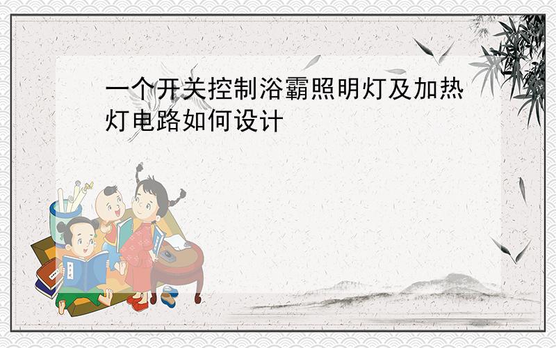 一个开关控制浴霸照明灯及加热灯电路如何设计