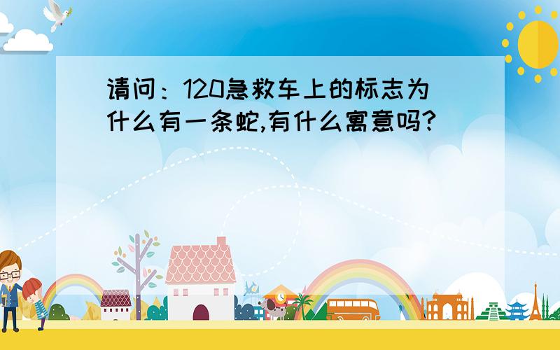 请问：120急救车上的标志为什么有一条蛇,有什么寓意吗?