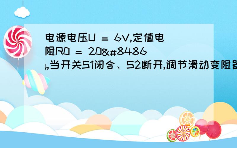 电源电压U = 6V,定值电阻R0 = 20Ω,当开关S1闭合、S2断开,调节滑动变阻器滑片P使小灯泡正常发光,图片：http://czwl.cooco.net.cn/search/testajax/%E7%94%B5%E6%BA%90%E7%94%B5%E5%8E%8BU%20%3D%206V%EF%BC%8C%E5%AE%9A%E5%80