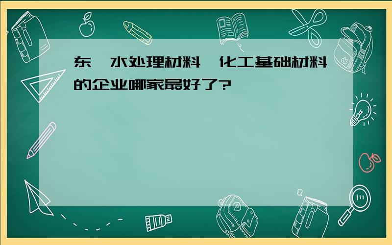 东莞水处理材料,化工基础材料的企业哪家最好了?