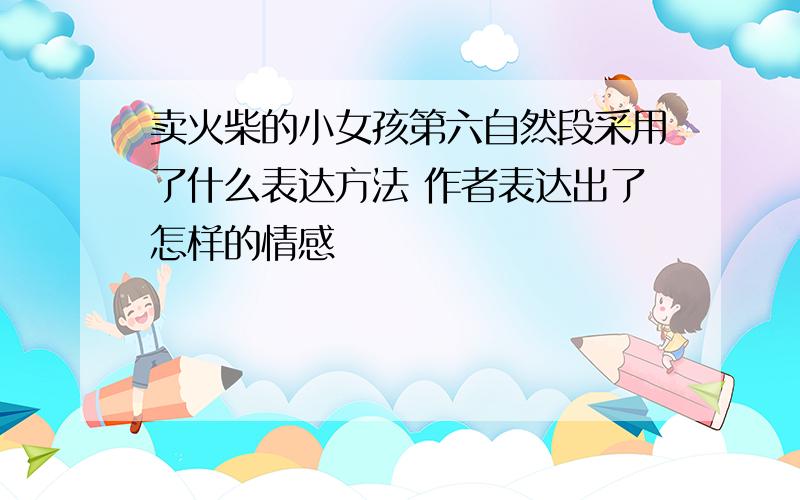 卖火柴的小女孩第六自然段采用了什么表达方法 作者表达出了怎样的情感