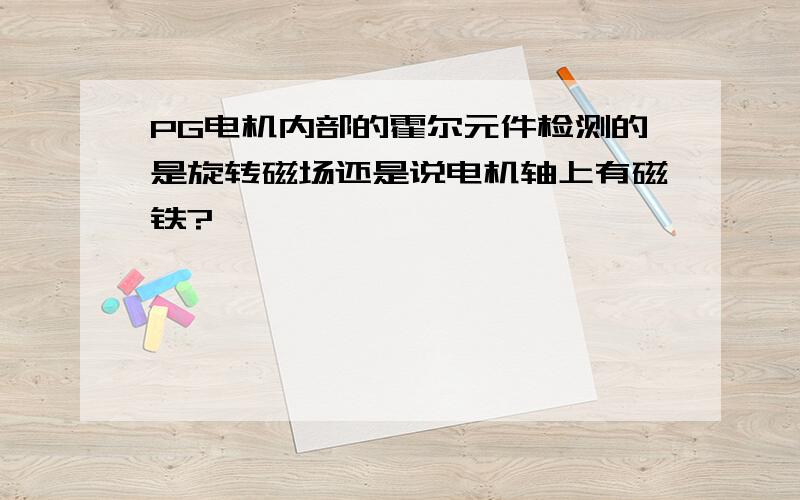 PG电机内部的霍尔元件检测的是旋转磁场还是说电机轴上有磁铁?