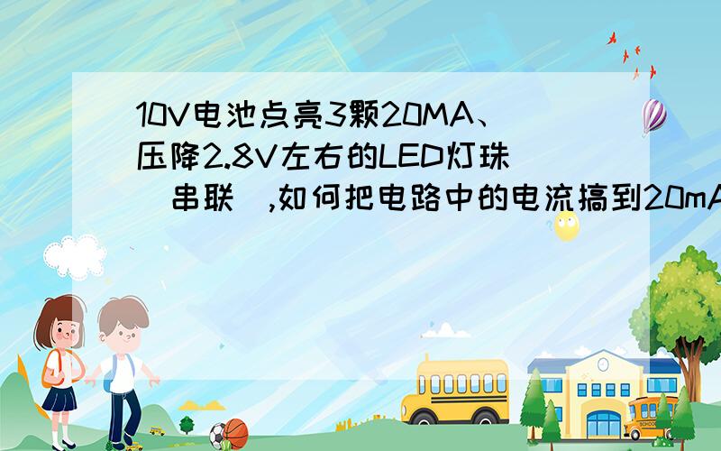 10V电池点亮3颗20MA、压降2.8V左右的LED灯珠（串联）,如何把电路中的电流搞到20mA?如图所示,串入100欧电阻,点亮灯珠,测试电路电流为6.6mA,请问如何能把电流加到15-20mA我把电阻去掉以后测试电流