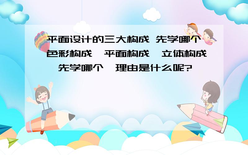 平面设计的三大构成 先学哪个色彩构成,平面构成,立体构成,先学哪个,理由是什么呢?