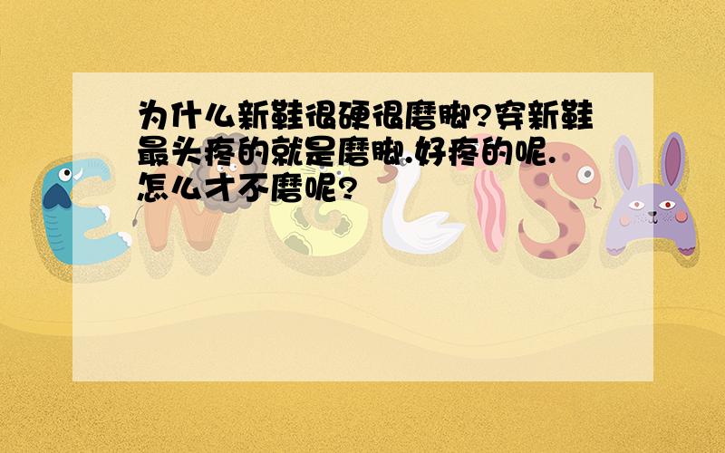 为什么新鞋很硬很磨脚?穿新鞋最头疼的就是磨脚.好疼的呢.怎么才不磨呢?