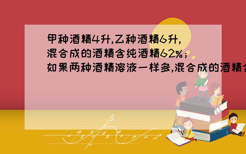 甲种酒精4升,乙种酒精6升,混合成的酒精含纯酒精62%；如果两种酒精溶液一样多,混合成的酒精含纯酒精61%,甲、乙两种酒精溶液各含有纯酒精百分之几?要算式和分析