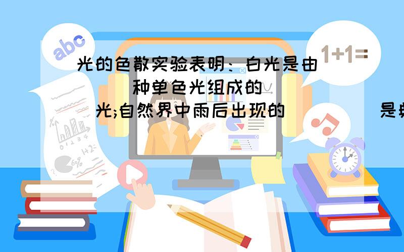 光的色散实验表明：白光是由____种单色光组成的_____光;自然界中雨后出现的_____是典型的光的色散现象.我们看到的彩色光带的颜色次序是:红,___,黄,____,_____,靛____