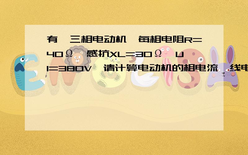 有一三相电动机,每相电阻R=40Ω,感抗XL=30Ω,Ul=380V,请计算电动机的相电流、线电流、电源功率及功率因数.